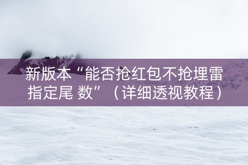 新版本“能否抢红包不抢埋雷指定尾 数”（详细透视教程）-哔哩哔哩