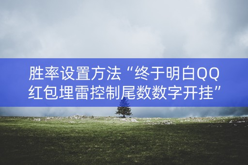 胜率设置方法“终于明白QQ红包埋雷控制尾数数字开挂”（详细透视教程）-哔哩哔哩