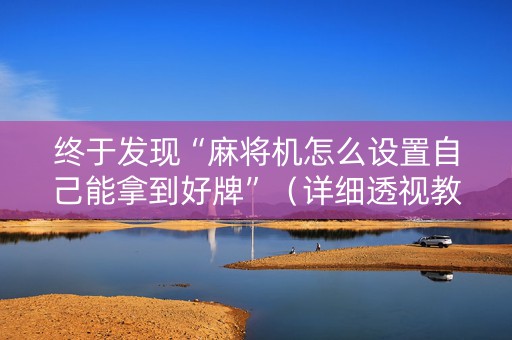 终于发现“麻将机怎么设置自己能拿到好牌”（详细透视教程）-哔哩哔哩