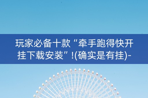 玩家必备十款“牵手跑得快开挂下载安装”!(确实是有挂)-知乎