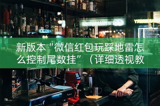 新版本“微信红包玩踩地雷怎么控制尾数挂”（详细透视教程）-哔哩哔哩