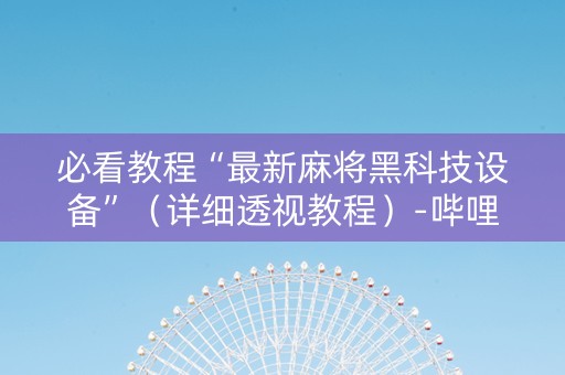 必看教程“最新麻将黑科技设备”（详细透视教程）-哔哩哔哩