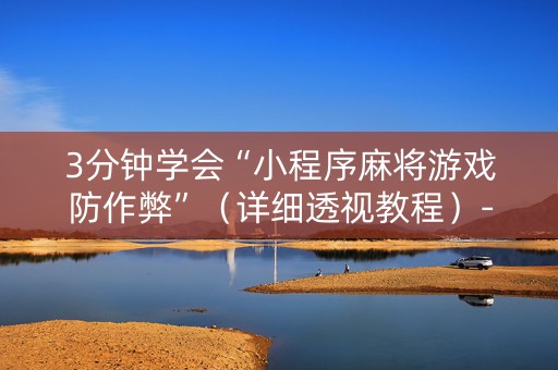 3分钟学会“小程序麻将游戏防作弊”（详细透视教程）-哔哩哔哩