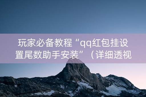 玩家必备教程“qq红包挂设置尾数助手安装”（详细透视教程）-哔哩哔哩