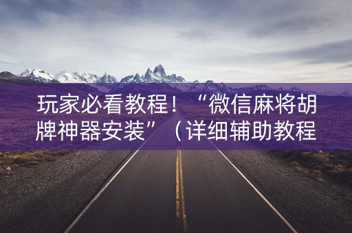 玩家必看教程！“微信麻将胡牌神器安装”（详细辅助教程）-哔哩哔哩