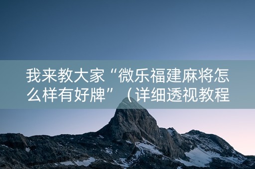 我来教大家“微乐福建麻将怎么样有好牌”（详细透视教程）-哔哩哔哩