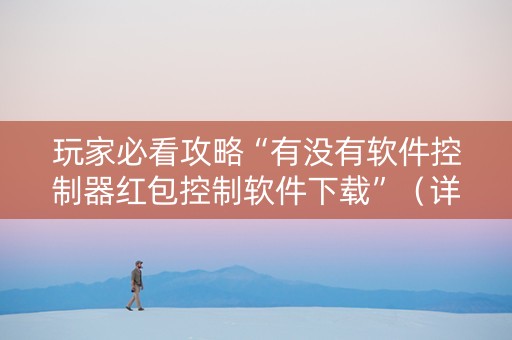 玩家必看攻略“有没有软件控制器红包控制软件下载”（详细透视教程）-哔哩哔哩