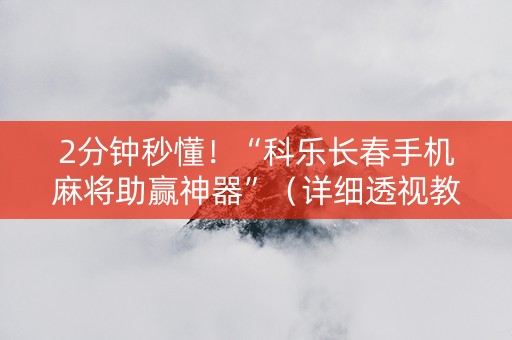 2分钟秒懂！“科乐长春手机麻将助赢神器”（详细透视教程）-哔哩哔哩