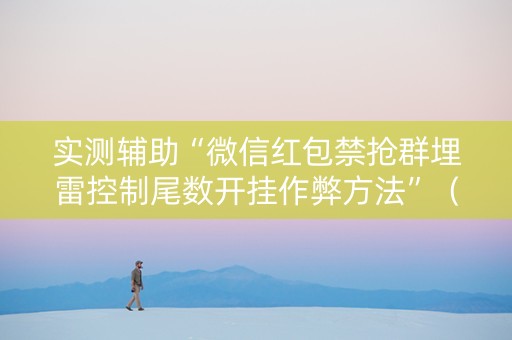 实测辅助“微信红包禁抢群埋雷控制尾数开挂作弊方法”（详细透视教程）-哔哩哔哩