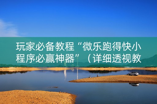 玩家必备教程“微乐跑得快小程序必赢神器”（详细透视教程）-哔哩哔哩