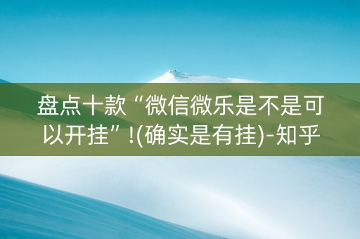 盘点十款“微信微乐是不是可以开挂”!(确实是有挂)-知乎