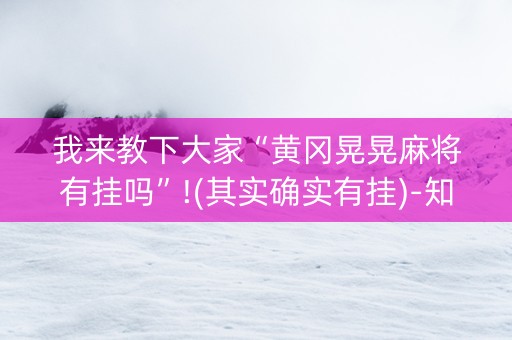 我来教下大家“黄冈晃晃麻将有挂吗”!(其实确实有挂)-知乎