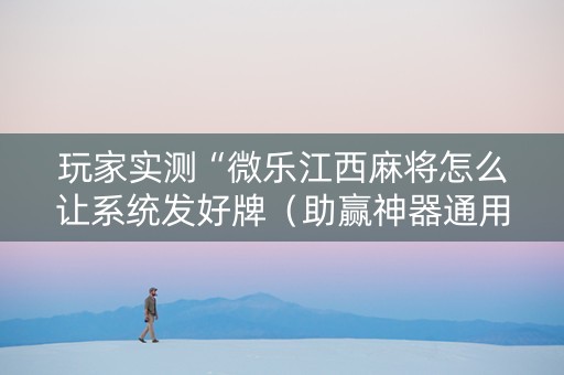 玩家实测“微乐江西麻将怎么让系统发好牌（助赢神器通用版）