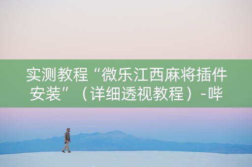 详细阅读:实测教程“微乐江西麻将插件安装”(详细透视教程)-哔哩哔哩 实测教程“微乐江西麻将插件安装”(详细透视教程)-哔哩哔哩