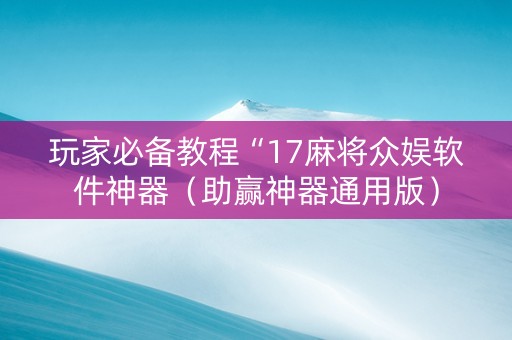 玩家必备教程“17麻将众娱软件神器（助赢神器通用版）