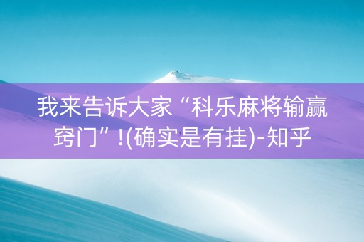 我来告诉大家“科乐麻将输赢窍门”!(确实是有挂)-知乎