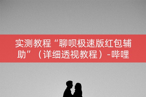 实测教程“聊呗极速版红包辅助”（详细透视教程）-哔哩哔哩