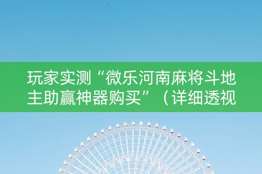 玩家实测“微乐河南麻将斗地主助赢神器购买”（详细透视教程）-哔哩哔哩