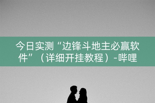 今日实测“边锋斗地主必赢软件”（详细开挂教程）-哔哩哔哩