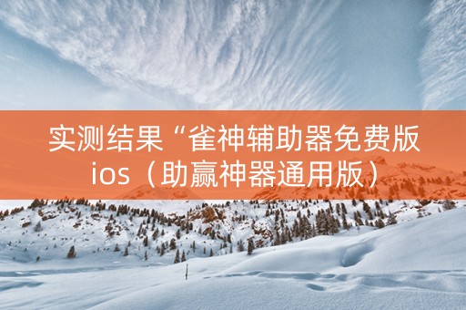 实测结果“雀神辅助器免费版ios（助赢神器通用版）