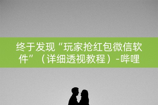 终于发现“玩家抢红包微信软件”（详细透视教程）-哔哩哔哩