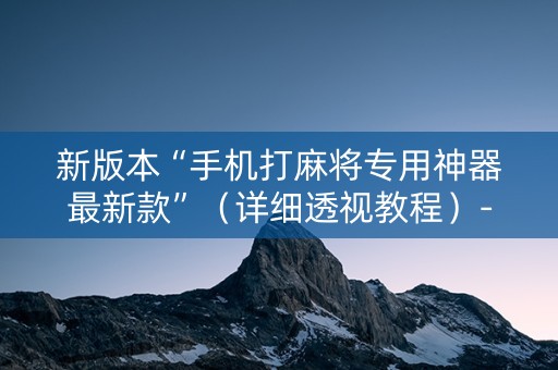 新版本“手机打麻将专用神器最新款”（详细透视教程）-哔哩哔哩