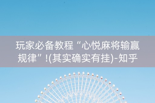 玩家必备教程“心悦麻将输赢规律”!(其实确实有挂)-知乎
