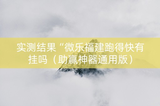 实测结果“微乐福建跑得快有挂吗（助赢神器通用版）