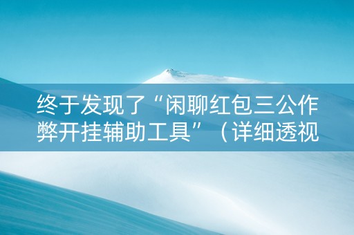 终于发现了“闲聊红包三公作弊开挂辅助工具”（详细透视教程）-哔哩哔哩