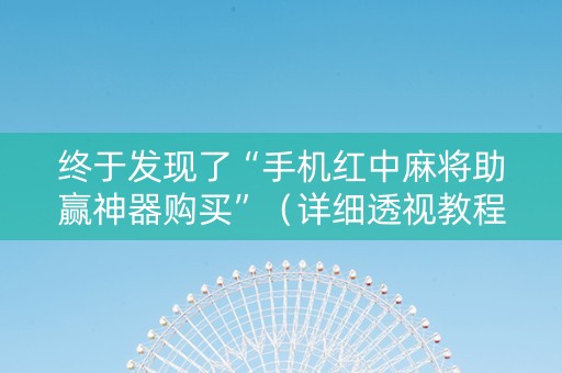 终于发现了“手机红中麻将助赢神器购买”（详细透视教程）-哔哩哔哩