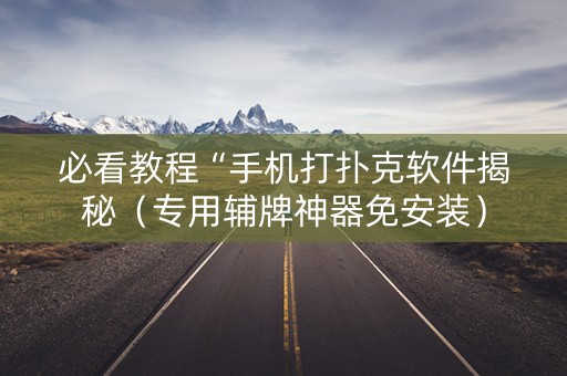 必看教程“手机打扑克软件揭秘（专用辅牌神器免安装）