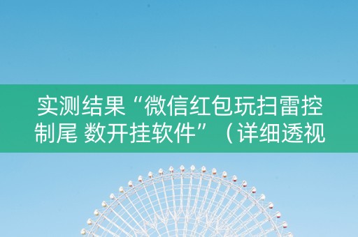 实测结果“微信红包玩扫雷控制尾 数开挂软件”（详细透视教程）-哔哩哔哩