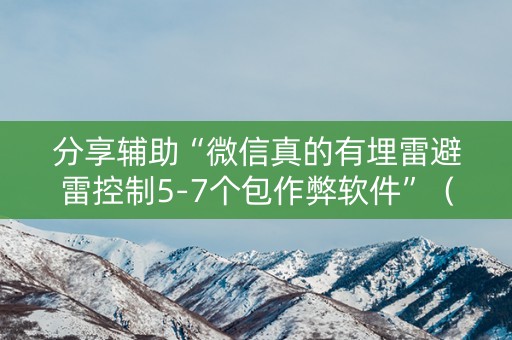 分享辅助“微信真的有埋雷避雷控制5-7个包作弊软件”（详细透视教程）-哔哩哔哩