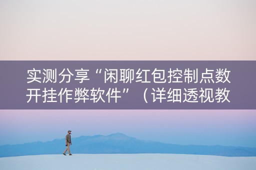 实测分享“闲聊红包控制点数开挂作弊软件”（详细透视教程）-哔哩哔哩