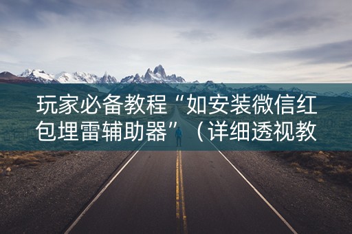 玩家必备教程“如安装微信红包埋雷辅助器”（详细透视教程）-哔哩哔哩
