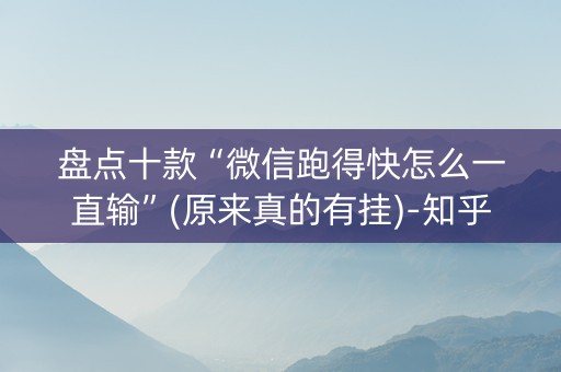 盘点十款“微信跑得快怎么一直输”(原来真的有挂)-知乎