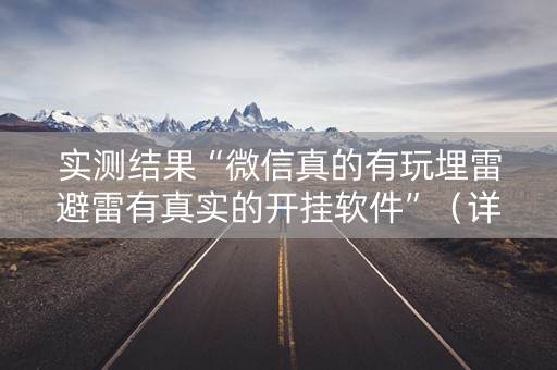 实测结果“微信真的有玩埋雷避雷有真实的开挂软件”（详细透视教程）-哔哩哔哩