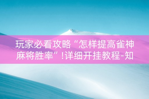 玩家必看攻略“怎样提高雀神麻将胜率”!详细开挂教程-知乎