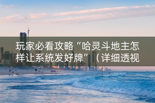 玩家必看攻略“哈灵斗地主怎样让系统发好牌”（详细透视教程）-哔哩哔哩