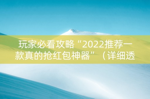 玩家必看攻略“2022推荐一款真的抢红包神器”（详细透视教程）-哔哩哔哩