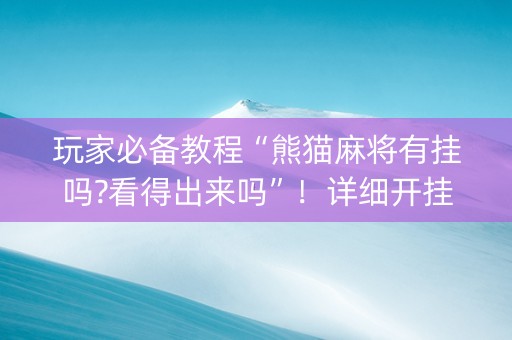 玩家必备教程“熊猫麻将有挂吗?看得出来吗”！详细开挂教程（确实真的有挂)-知乎