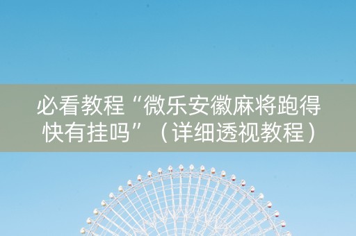 必看教程“微乐安徽麻将跑得快有挂吗”（详细透视教程）-哔哩哔哩