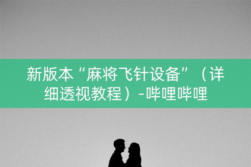 新版本“麻将飞针设备”（详细透视教程）-哔哩哔哩