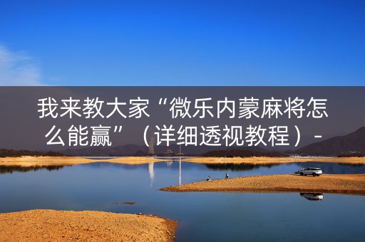 我来教大家“微乐内蒙麻将怎么能赢”（详细透视教程）-哔哩哔哩