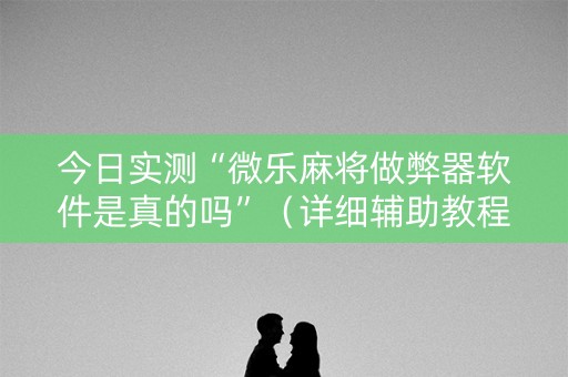 今日实测“微乐麻将做弊器软件是真的吗”（详细辅助教程）-哔哩哔哩