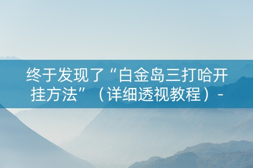 终于发现了“白金岛三打哈开挂方法”（详细透视教程）-哔哩哔哩