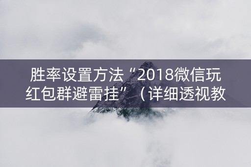 胜率设置方法“2018微信玩红包群避雷挂”（详细透视教程）-哔哩哔哩
