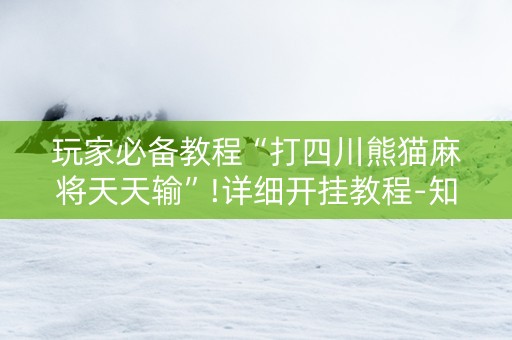 玩家必备教程“打四川熊猫麻将天天输”!详细开挂教程-知乎