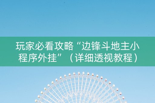 玩家必看攻略“边锋斗地主小程序外挂”（详细透视教程）-哔哩哔哩