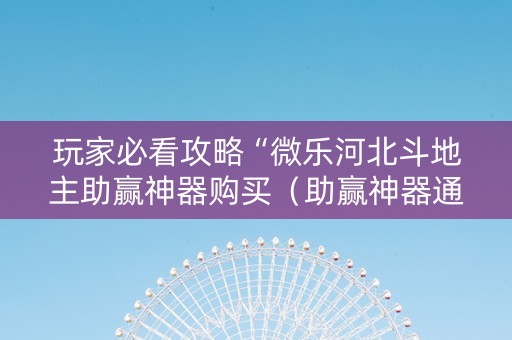 玩家必看攻略“微乐河北斗地主助赢神器购买（助赢神器通用版）